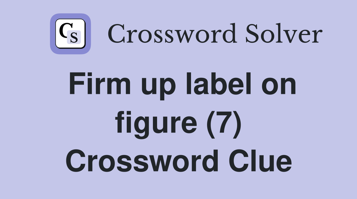 Firm up label on figure (7) Crossword Clue Answers Crossword Solver